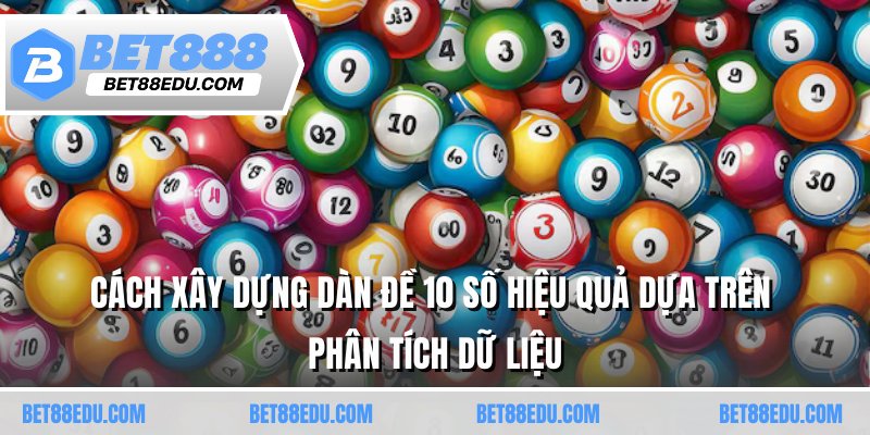 Cách xây dựng dàn đề 10 số hiệu quả dựa trên phân tích dữ liệu