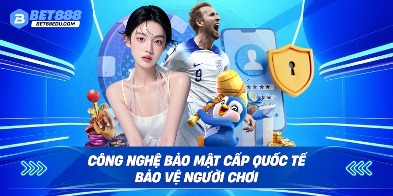Công nghệ bảo mật cấp quốc tế bảo vệ người chơi