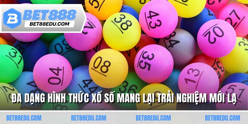 Đa dạng hình thức xổ số mang lại trải nghiệm mới lạ