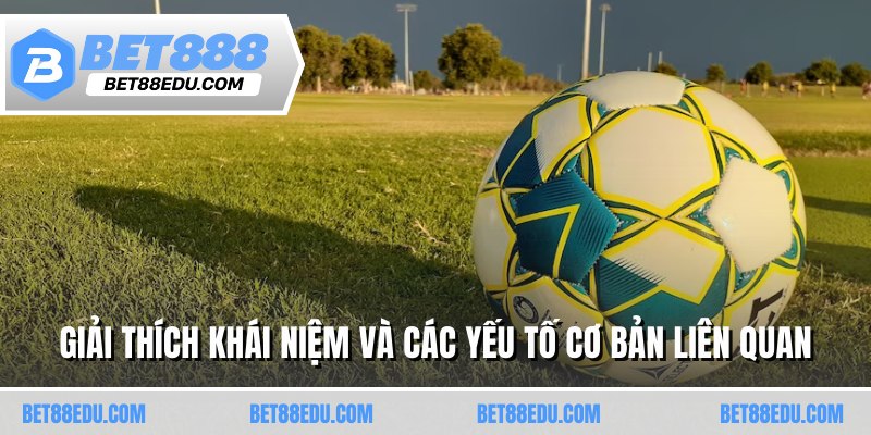 Giải thích khái niệm và các yếu tố cơ bản liên quan