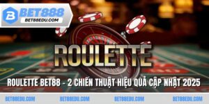 Roulette BET88 - 2 Chiến Thuật Hiệu Quả Cập Nhật 2025