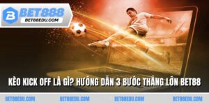 Kèo Kick Off Là Gì? Hướng Dẫn 3 Bước Thắng Lớn BET88