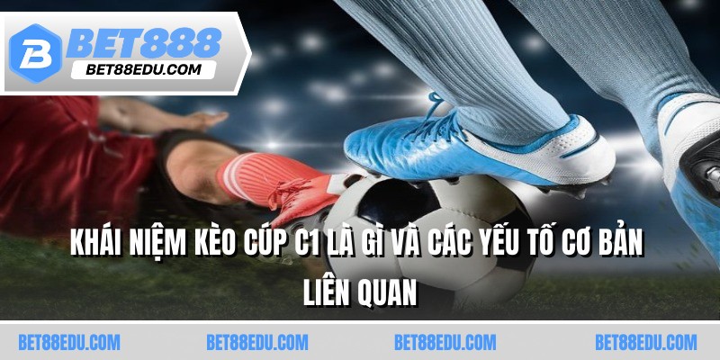 Khái niệm kèo Cúp C1 là gì và các yếu tố cơ bản liên quan