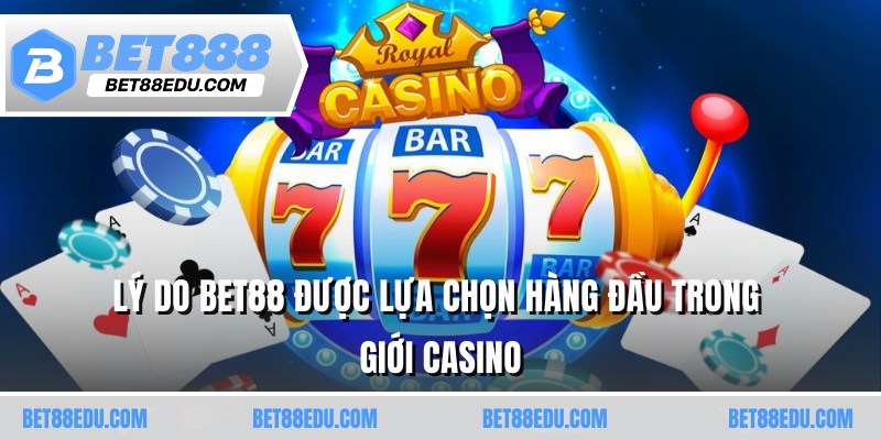 Lý do BET88 được lựa chọn hàng đầu trong giới casino