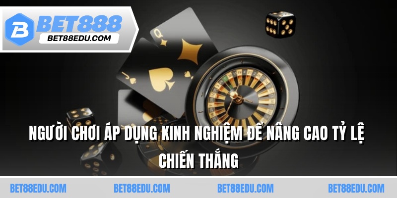 Người chơi áp dụng kinh nghiệm để nâng cao tỷ lệ chiến thắng
