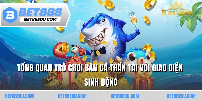 Tổng quan trò chơi bắn cá thần tài với giao diện sinh động