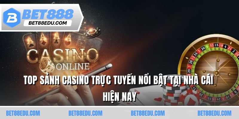 Top sảnh casino trực tuyến nổi bật tại nhà cái hiện nay